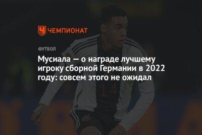 Джамал Мусиала - Мусиала — о награде лучшему игроку сборной Германии в 2022 году: совсем этого не ожидал - championat.com - Германия