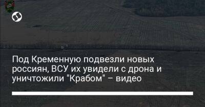 Под Кременную подвезли новых россиян, ВСУ их увидели с дрона и уничтожили "Крабом" – видео - liga.net - Россия - Украина - район Кременной