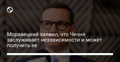 Владимир Путин - Рамзан Кадыров - Матеуш Моравецкий - Моравецкий заявил, что Чечня заслуживает независимости и может получить ее - liga.net - Россия - Украина - Польша - респ. Чечня