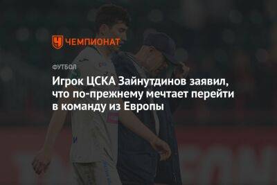 Игрок ЦСКА Зайнутдинов заявил, что по-прежнему мечтает перейти в команду из Европы - championat.com