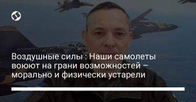 Юрий Игнат - Воздушные силы : Наши самолеты воюют на грани возможностей – морально и физически устарели - liga.net - Украина