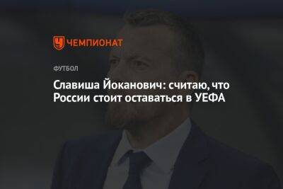 Славиша Йоканович - Славиша Йоканович: считаю, что России стоит оставаться в УЕФА - championat.com - Россия - Югославия