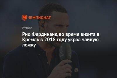 Фердинанд Рио - Рио Фердинанд во время визита в Кремль в 2018 году украл чайную ложку - championat.com - Россия - Англия