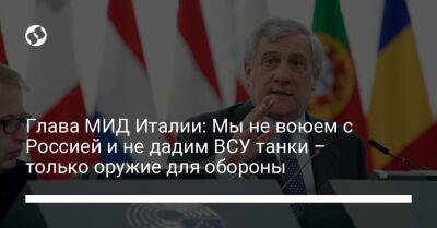 Владимир Зеленский - Владимир Путин - Антонио Таяни - Глава МИД Италии: Мы не воюем с Россией и не дадим ВСУ танки – только оружие для обороны - liga.net - Россия - Украина - Киев - Италия - Рим