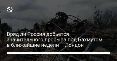 Вряд ли Россия добьется значительного прорыва под Бахмутом в ближайшие недели – Лондон - liga.net - Россия - Украина - Англия - Лондон - Донецкая обл.