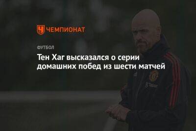 Тен Хаг - Тен Хаг высказался о серии домашних побед из шести матчей - championat.com