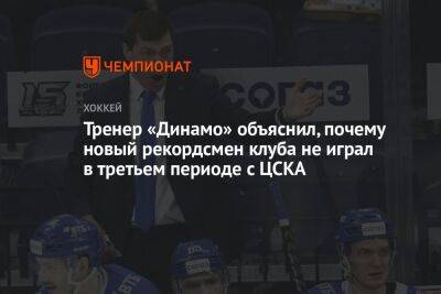 Алексей Кудашов - Тренер «Динамо» объяснил, почему новый рекордсмен клуба не играл в третьем периоде с ЦСКА - championat.com - Москва