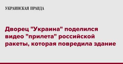 Дворец "Украина" поделился видео "прилета" российской ракеты, которая повредила здание - pravda.com.ua - Украина - Киев