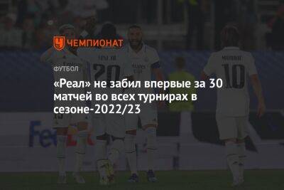 Карло Анчелотти - «Реал» не забил впервые за 30 матчей во всех турнирах в сезоне-2022/23 - championat.com - Мадрид - Сантьяго
