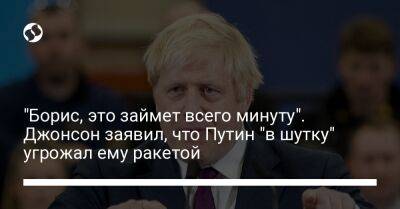 Владимир Путин - Борис Джонсон - "Борис, это займет всего минуту". Джонсон заявил, что Путин "в шутку" угрожал ему ракетой - liga.net - Россия - Украина - Англия