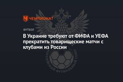 В Украине требуют от ФИФА и УЕФА прекратить товарищеские матчи с клубами из России - championat.com - Россия - Украина - Белоруссия - Турция - Аргентина