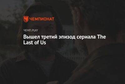 Вышел третий эпизод сериала The Last of Us - championat.com - Россия