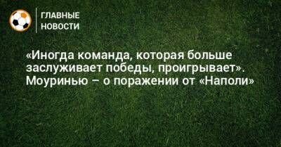 Жозе Моуринью - «Иногда команда, которая больше заслуживает победы, проигрывает». Моуринью – о поражении от «Наполи» - bombardir.ru