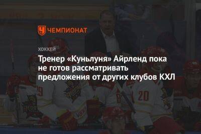 Тренер «Куньлуня» Айрленд пока не готов рассматривать предложения от других клубов КХЛ - championat.com - Китай