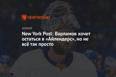 Илья Сорокин - Семен Варламов - New York Post: Варламов хочет остаться в «Айлендерс», но не всё так просто - championat.com - New York - Нью-Йорк - Нью-Йорк - New York