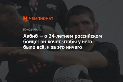Хабиб Нурмагомедов - Хабиб — о 24-летнем российском бойце: он хочет, чтобы у него было всё, и за это ничего - championat.com - Россия