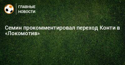 Юрий Семин - Семин прокомментировал переход Конти в «Локомотив» - bombardir.ru