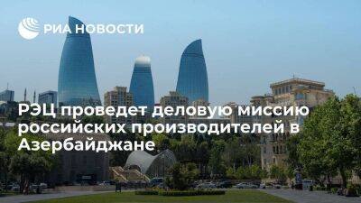 РЭЦ проведет деловую миссию российских производителей в Азербайджане - smartmoney.one - Россия - Азербайджан - Баку - Baku