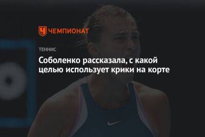 Арина Соболенко - Соболенко рассказала, с какой целью использует крики на корте - championat.com - Россия - Австралия