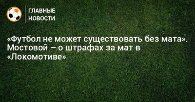 Александр Мостовой - Михаил Галактионов - «Футбол не может существовать без мата». Мостовой – о штрафах за мат в «Локомотиве» - bombardir.ru