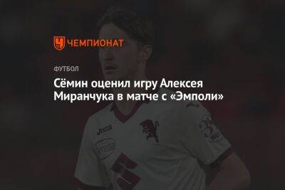 Юрий Семин - Сёмин оценил игру Алексея Миранчука в матче с «Эмполи» - championat.com - Италия