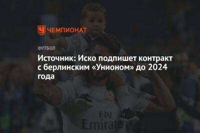 Источник: Иско подпишет контракт с берлинским «Унионом» до 2024 года - championat.com - Мадрид
