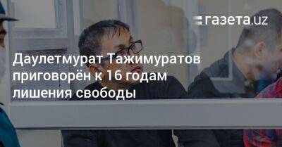 Даулетмурат Тажимуратов приговорён к 16 годам лишения свободы - gazeta.uz - Узбекистан