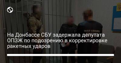 На Донбассе СБУ задержала депутата ОПЗЖ по подозрению в корректировке ракетных ударов - liga.net - Россия - Украина - Тернопольская обл. - район Бахмутский - Донецкая обл.