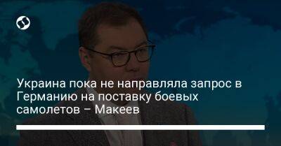 Андрей Мельник - Алексей Макеев - Украина пока не направляла запрос в Германию на поставку боевых самолетов – Макеев - liga.net - Украина - Киев - Германия - Берлин