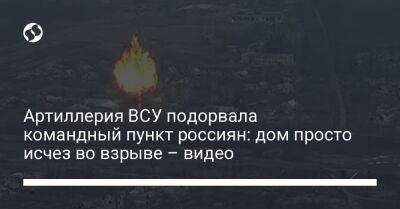 Артиллерия ВСУ подорвала командный пункт россиян: дом просто исчез во взрыве – видео - liga.net - Украина
