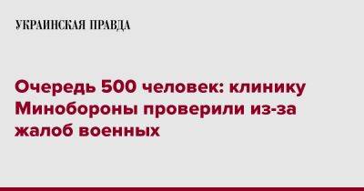 Дмитрий Лубинец - Очередь 500 человек: клинику Минобороны проверили из-за жалоб военных - pravda.com.ua