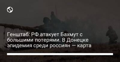 Генштаб: РФ атакует Бахмут с большими потерями. В Донецке эпидемия среди россиян — карта - liga.net - Россия - Украина - Донецк - Новопавловск