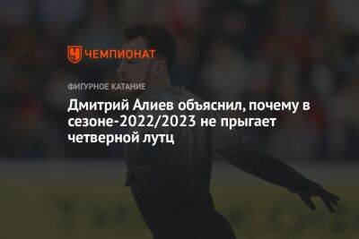 Дмитрий Алиев - Дмитрий Алиев объяснил, почему в сезоне-2022/2023 не прыгает четверной лутц - championat.com - Россия