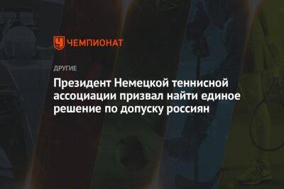 Президент Немецкой теннисной ассоциации призвал найти единое решение по допуску россиян - championat.com - Россия - Белоруссия