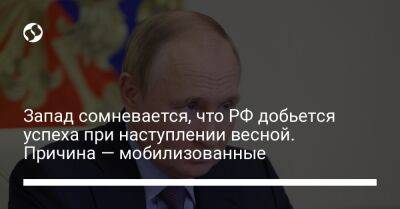 Запад сомневается, что РФ добьется успеха при наступлении весной. Причина — мобилизованные - liga.net - Москва - Россия - Украина