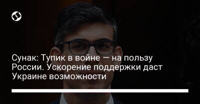 Риши Сунак - Сунак: Тупик в войне — на пользу России. Ускорение поддержки даст Украине возможности - liga.net - Россия - Украина - Англия