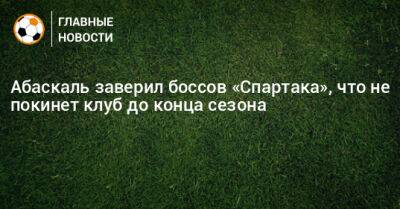 Гильермо Абаскаль - Абаскаль заверил боссов «Спартака», что не покинет клуб до конца сезона - bombardir.ru - Эмираты