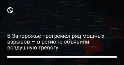 В Запорожье прогремел ряд мощных взрывов — в регионе объявили воздушную тревогу - liga.net - Украина - Запорожье