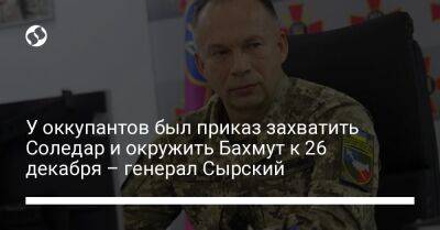 Александр Сырский - У оккупантов был приказ захватить Соледар и окружить Бахмут к 26 декабря – генерал Сырский - liga.net - Россия - Украина - Запорожская обл. - Мелитополь - Бердянск - Донецкая обл.