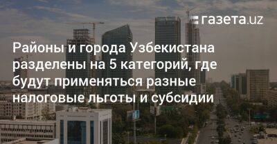 Районы и города Узбекистана разделены на 5 категорий, где будут применяться разные налоговые льготы и субсидии - gazeta.uz - Узбекистан