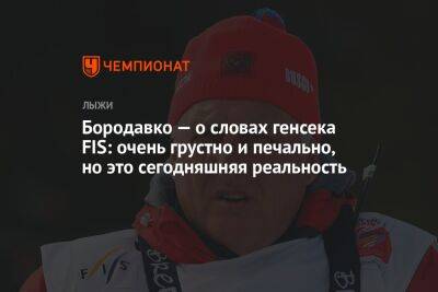 Юрий Бородавко - Бородавко — о словах генсека FIS: очень грустно и печально, но это сегодняшняя реальность - championat.com - Россия