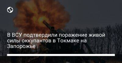 В ВСУ подтвердили поражение живой силы оккупантов в Токмаке на Запорожье - liga.net - Россия - Украина - Запорожская обл. - Запорожье