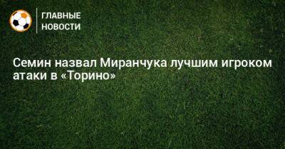 Юрий Семин - Алексей Миранчук - Семин назвал Миранчука лучшим игроком атаки в «Торино» - bombardir.ru