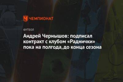 Андрей Чернышов - Андрей Чернышов: подписал контракт с клубом «Раднички» пока на полгода, до конца сезона - championat.com - Сербия