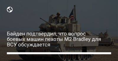 Джо Байден - Байден подтвердил, что вопрос боевых машин пехоты М2 Bradley для ВСУ обсуждается - liga.net - Россия - США - Украина - Ирак