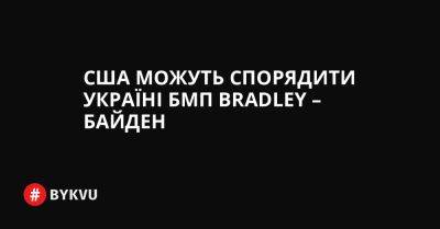 України Володимир Зеленський - США можуть спорядити Україні БМП Bradley – Байден - bykvu.com - США - Украина - місто Конгрес