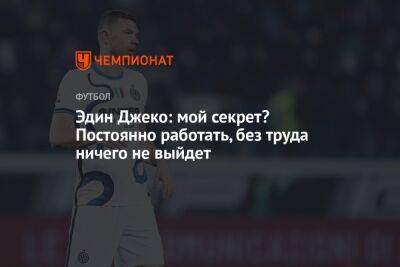 Эдин Джеко: мой секрет? Постоянно работать, без труда ничего не выйдет - championat.com