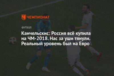 Станислав Черчесов - Андрей Канчельскис - На Евро - Канчельскис: Россия всё купила на ЧМ-2018. Нас за уши тянули. Реальный уровень был на Евро - championat.com - Россия - Бельгия - Япония - Финляндия - Дания - Корея - Уругвай