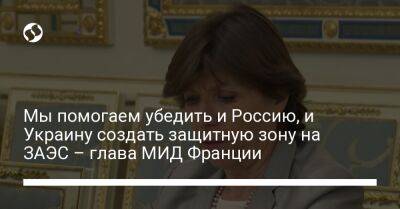 Владимир Путин - Рафаэль Гросси - Катрин Колонна - Мы помогаем убедить и Россию, и Украину создать защитную зону на ЗАЭС – глава МИД Франции - liga.net - Россия - Украина - Франция - Запорожская обл. - Херсон - Энергодар