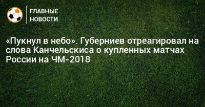 Дмитрий Губерниев - Андрей Канчельскис - «Пукнул в небо». Губерниев отреагировал на слова Канчельскиса о купленных матчах России на ЧМ-2018 - bombardir.ru - Россия - Испания - Катар